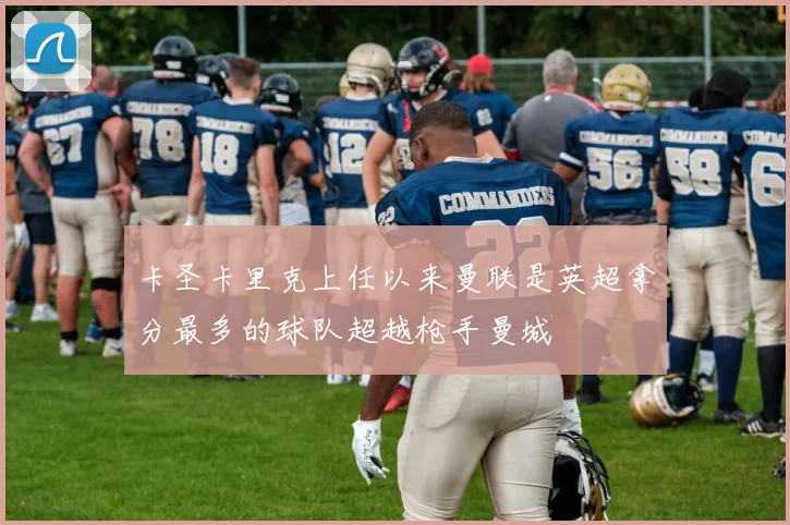 卡圣卡里克上任以来曼联是英超拿分最多的球队超越枪手曼城