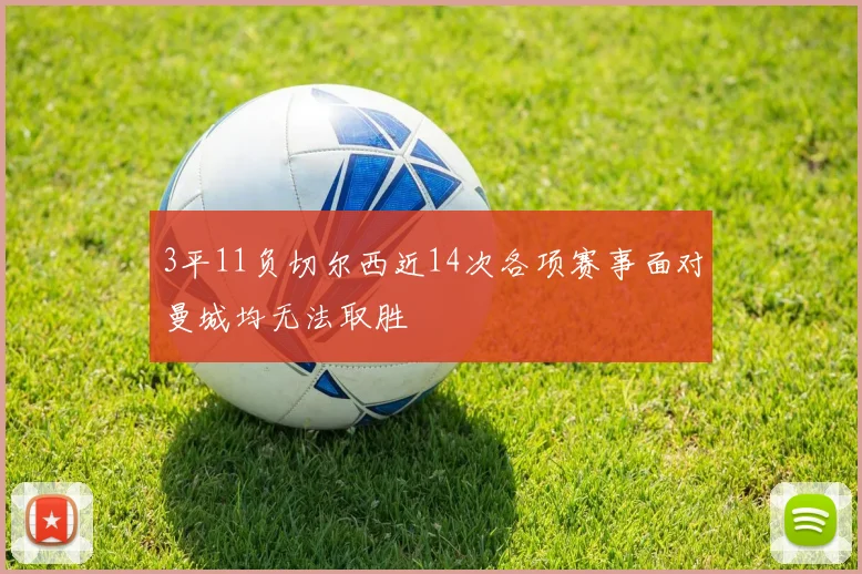 3平11负切尔西近14次各项赛事面对曼城均无法取胜